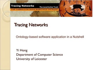 Tracing Networks Yi Hong Department of Computer Science University of Leicester Ontology-based software application in a Nutshell 