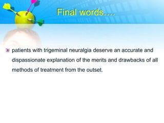 Final words….



patients with trigeminal neuralgia deserve an accurate and
dispassionate explanation of the merits and drawbacks of all
methods of treatment from the outset.
 