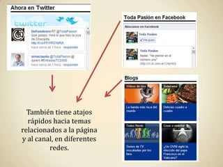 También tiene atajos
  rápidos hacia temas
relacionados a la página
y al canal, en diferentes
         redes.
 