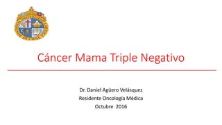 Cáncer Mama Triple Negativo
Dr. Daniel Agüero Velásquez
Residente Oncología Médica
Octubre 2016
 