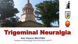 Amr Hassan MD,FEBN
Professor of Neurology Cairo University- EGYPT
Trigeminal Neuralgia
 