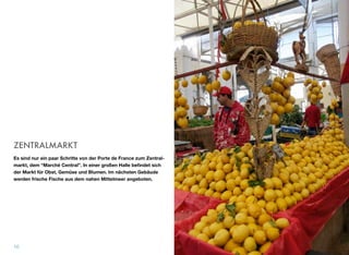 ZENTRALMARKT
Es sind nur ein paar Schritte von der Porte de France zum Zentral-
markt, dem “Marché Central”. In einer großen Halle beﬁndet sich
der Markt für Obst, Gemüse und Blumen. Im nächsten Gebäude
werden frische Fische aus dem nahen Mittelmeer angeboten.
10
 