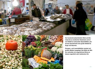 Von kunstvoll präsentiertem Obst und Ge-
müse bis zu exotischen Gewürzen und ei-
ner Vielfalt an saisonalen Spezialitäten, bie-
tet der Zentralmarkt eine große Vielfalt für
Auge und Gaumen.
Orangen- und Lavendelblüten werden auf
großen Matten ausgelegt. Die Düfte der Blü-
ten verbreiten ein angenehmes Klima an
diesem eigentlich sehr hektischen Ort.
11
 