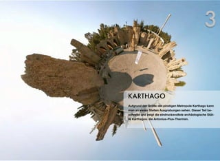 Aufgrund der Größe der einstigen Metropole Karthago kann
man an vielen Stellen Ausgrabungen sehen. Dieser Teil be-
schreibt und zeigt die eindrucksvollste archäologische Stät-
te Karthagos: die Antonius-Pius-Thermen.
KARTHAGO
3
 