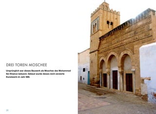 DREI TOREN MOSCHEE
Ursprünglich war dieses Bauwerk als Moschee des Mohammed
Ibn Khairun bekannt. Gebaut wurde dieses reich verzierte
Kunstwerk im Jahr 866.
26
 