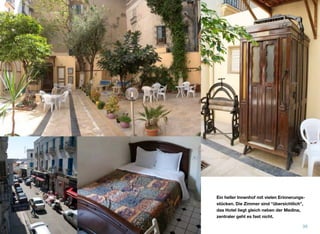 Ein heller Innenhof mit vielen Erinnerungs-
stücken. Die Zimmer sind “übersichtlich”,
das Hotel liegt gleich neben der Medina,
zentraler geht es fast nicht.
39
 