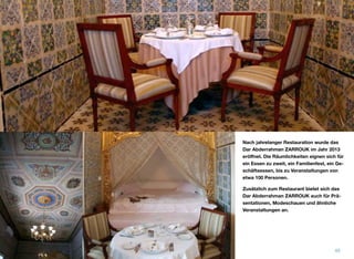 Nach jahrelanger Restauration wurde das
Dar Abderrahman ZARROUK im Jahr 2013
eröﬀnet. Die Räumlichkeiten eignen sich für
ein Essen zu zweit, ein Familienfest, ein Ge-
schäftsessen, bis zu Veranstaltungen von
etwa 100 Personen.
Zusätzlich zum Restaurant bietet sich das
Dar Abderrahman ZARROUK auch für Prä-
sentationen, Modeschauen und ähnliche
Veranstaltungen an.
45
 