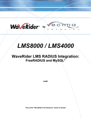 by




  LMS8000 / LMS4000
WaveRider LMS RADIUS Integration:
      FreeRADIUS and MySQL*




                               tn068F




      *Part of the “WaveRider Free Solutions” series of articles
 