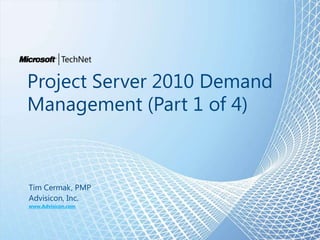 Project Server 2010 Demand Management (Part 1 of 4) Tim Cermak, PMP Advisicon, Inc. www.Advisicon.com 