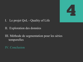 4I. Le projet QoL - Quality of Life
II. Exploration des données
III. Méthode de segmentation pour les séries
temporelles
IV. Conclusion
 