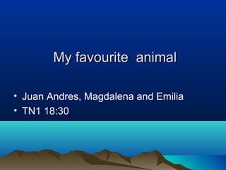My favourite animal

• Juan Andres, Magdalena and Emilia
• TN1 18:30
 