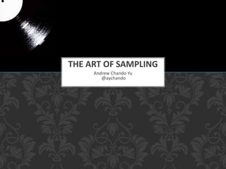 THE ART OF SAMPLING
Andrew Chando Yu
@aychando
 