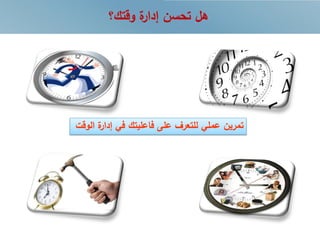 ‫وقتك؟‬ ‫ة‬‫إدار‬ ‫تحسن‬ ‫هل‬
‫تمرين‬‫ة‬‫إدار‬ ‫في‬ ‫فاعليتك‬ ‫على‬ ‫للتعرف‬ ‫عملي‬‫الوقت‬
 