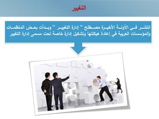 ‫التغيير‬
‫رررطل‬‫ر‬‫مص‬ ‫ة‬‫رررر‬‫ر‬‫خي‬ ‫ا‬ ‫رررة‬‫ر‬‫ايون‬ ‫ررري‬‫ر‬‫ف‬ ‫رررر‬‫ر‬‫انتش‬”‫رررر‬‫ر‬‫التغيي‬ ‫ة‬‫إدار‬”‫مررررات‬ ‫المن‬ ‫رررا‬‫ر‬‫بع‬ ‫ررردأت‬‫ر‬‫وب‬
‫إدار‬ ‫مسمى‬ ‫تحت‬ ‫خاصة‬ ‫ة‬‫إدار‬ ‫وتشكيل‬ ‫هيكلتها‬ ‫إعادة‬ ‫في‬ ‫العربية‬ ‫المؤسسات‬‫و‬‫التغيير‬ ‫ة‬
 