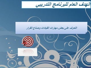 ‫التدريبي‬ ‫للبرنامج‬ ‫العام‬ ‫الهدف‬
‫القرار‬ ‫وصناع‬ ‫القيادات‬ ‫مهارات‬ ‫بعض‬ ‫على‬ ‫التعرف‬
 