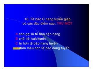 10. Teá baøo C nang tuyeán giaùp10. Teá baøo C nang tuyeán giaùp
coù caùc ñaëc ñieåm sau,coù caùc ñaëc ñieåm sau, TRÖØ MOÄTTRÖØ MOÄT
A coøn goïi laø teá baøo caän nangA coøn goïi laø teá baøo caän nang
B cheá tieát calcitonin
C to hôn teá baøo nang tuyeán
D ñaäm maøu hôn teá baøo nang tuyeán
 