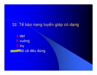 32. Teá baøo nang tuyeán giaùp coù daïng32. Teá baøo nang tuyeán giaùp coù daïng
A deïtA deït
B vuoâng
C truï
D taát caû ñeàu ñuùng
 