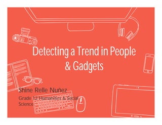 Detecting a Trendin People
& Gadgets
Shine Relle Nuñez
Grade 12 Humanities & Social
Science
 