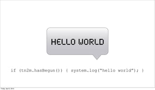 hello world


               if (tn2m.hasBegun()) { system.log(“hello world”); }



Friday, April 2, 2010
 