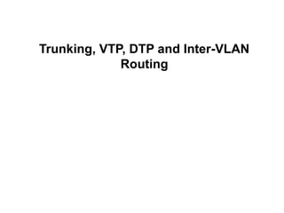 Trunking, VTP, DTP and Inter-VLAN
Routing
 