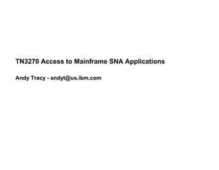 © IBM Corporation 2007 2007 IBM System z Expo 
® 
TN3270 Access to Mainframe SNA Applications 
Andy Tracy - andyt@us.ibm.com 
 