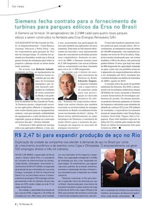 hot news




 Siemens fecha contrato para o fornecimento de
 turbinas para parques eólicos da Ersa no Brasil
  A Siemens vai fornecer 34 aerogeradores (de 2,3 MW cada) para quatro novos parques
  eólicos a serem construídos no Nordeste pela Ersa (Energias Renováveis S/A).
  LoCALIzADos no rio Grande do nor-                a ano, aumentando sua participação de               o mercado brasileiro apresenta enor-
  te, os empreendimentos – Costa branca,           mercado também nas aplicações em terra          me potencial para energia eólica. Até re-
  Juremas, macacos e Pedra Preta – vão             (onshore). está entre os três maiores fabri-    centemente, as estimativas eram da ordem
  ser responsáveis pela geração de 78,2            cantes do mercado e vem apresentando            de 140.000 megawatts, com medições rea-
  mw de energia limpa. o contrato foi as-          taxas de crescimento aceleradas perante         lizadas em torres de 50 m de altura. Hoje,
  sinado em dezembro, sendo que a ersa já          seus competidores. somente no exer-             já há estudos sinalizando que, em ventos
  possui licença de instalação para todos os       cício de 2009, a siemens instalou mais          medidos a 100 m de altura, este potencial
  projetos e planeja iniciar as obras ainda        de 2.100 megawatts com novas turbinas           poderá dobrar. o setor, que hoje tem mais
  neste semestre.                                  eólicas, aumentando sua base instalada          de 900 megawatts de capacidade instalada
       De acordo com Roberto Sahade,               para cerca de 11.000 megawatts.                 no país, conta com um portfólio acima de
  presidente da ersa, os equipamentos da               De acordo com o diretor de ener-            4 gigawatts em empreendimentos eólicos
                        siemens foram es-                                gias renováveis da        a ser instalados até 2013, resultado dos
                        colhidos por seu alto                            siemens no brasil,        contratos fechados nos leilões de dezembro
                        grau de tecnologia                               Eduardo Ângelo,           de 2009 e agosto de 2010.
                        agregada e por se-                               a empresa trabalha            A energia eólica faz parte do portfólio
                        rem bastante ade-                                com a expectativa         ambiental da siemens. em 2010, o fatura-
                        quados às condições                              de aumentar ainda         mento em tecnologias ambientais atingiu
                        de vento existentes                              mais sua partici-         28 bilhões de euros, tornando a siemens
                        no brasil, e em parti-                           pação no mercado          a maior fornecedora de tecnologias am-
                        cular, nos parques da                            brasileiro de eóli-       bientais do mundo. no mesmo período,
  ersa localizados no rio Grande do norte.         cas. “estamos em negociações adian-             os produtos siemens ajudaram os clientes
  “A siemens possui comprovado suces-              tadas com outros clientes que também            da empresa a reduzirem suas emissões de
  so em aplicações offshore e transportou          venceram os recentes leilões de energias        dióxido de carbono (Co2) em 270 milhões
  este conhecimento para os equipamentos           renováveis no brasil e acreditamos fechar       de toneladas, o equivalente às emissões
  onshore, como por exemplo confiabilidade         novas encomendas em breve”, afirma. “o          anuais de megacidades como Hong Kong,
  do equipamento e a alta eficiência do ae-        brasil entrou definitivamente no radar          Londres, nova York, tóquio, Deli e Cin-
  rogerador, graças ao design na construção        estratégico da siemens e contribuirá de         gapura. esse total também equivale ao
  exclusiva das pás”, afirmou sahade.              modo efetivo para o aumento da par-             dobro de Co2 emitido pelo estado de são
       A siemens é líder global em energia         ticipação da empresa no mercado de              Paulo no último levantamento feito pela
  eólica nas aplicações offshore, e vem, ano       energias renováveis.”                           Cetesb em 2005.


 R$ 2,47 bi para expandir produção de aço no Rio
  Duplicação da unidade da companhia visa atender à demanda de aço no Brasil por conta
  do crescimento econômico e de eventos como Copa e Olimpíadas. O empreendimento vai gerar
  550 empregos diretos e três mil indiretos.
  NO DIA 2 DE MARçO, o governador do Rio de        um novo laminador de fio-máquina e verga-
  Janeiro, Sérgio Cabral Filho, e o presidente     lhões, com capacidade instalada de 1,1 milhão
  do Conselho de Administração da Gerdau,          de toneladas por ano, a ser implantado em
  Jorge Gerdau Johannpeter, anunciaram in-         duas etapas. Os investimentos, que seguem
  vestimentos de R$ 2,47 bilhões na expansão       rigorosos padrões de proteção ambiental,
                                                                                                   Foto: Carlos Magno, Governo RJ




  da produção de aço e laminados em sua usina      envolvem a implantação de toda a infraestru-
  Cosigua, localizada no Distrito Industrial de    tura necessária para a expansão da unidade
  Santa Cruz, na Zona Oeste carioca. O empre-      industrial.
  endimento prevê gerar 550 empregos diretos            “Estamos investindo no Rio para aten-
  permanentes e três mil indiretos. No pico das    der à expansão futura da demanda por aço
  obras, em 2012, serão criadas cerca de 1,7 mil   no Brasil, impulsionada pelo crescimento da
  vagas temporárias.                               economia brasileira e pelos eventos da Copa
      Na unidade, a capacidade de produção de      do Mundo de 2014 e dos Jogos Olímpicos de       bém a ampliação da infraestrutura aeroviária,
  aço crescerá 50%, chegando a 1,8 milhão de       2016, que envolvem não somente a construção     hoteleira, de energia e de telecomunicações”,
  toneladas por ano. Além disso, será instalado    e reforma de complexos esportivos, mas tam-     disse Jorge Gerdau Johannpeter.


  8   TN Petróleo 76
 