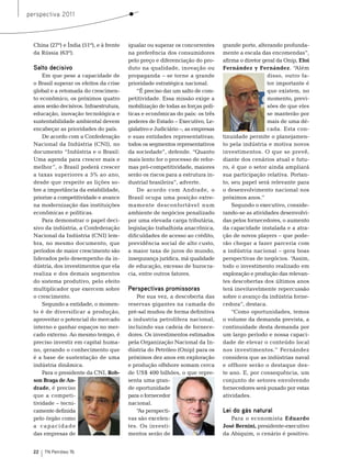 perspectiva 2011



  China (27º) e Índia (51º), e à frente   igualar ou superar os concorrentes      grande porte, alterando profunda-
  da rússia (63º).                        na preferência dos consumidores         mente a escala das encomendas”,
                                          pelo preço e diferenciação do pro-      afirma o diretor geral da onip, Eloi
  Salto decisivo                          duto na qualidade, inovação ou          Fernández y Fernández. “Além
      em que pese a capacidade de         propaganda – se torne a grande                             disso, outro fa-
  o brasil superar os efeitos da crise    prioridade estratégica nacional.                           tor importante é
  global e a retomada do crescimen-           “É preciso dar um salto de com-                        que existem, no
  to econômico, os próximos quatro        petitividade. essa missão exige a                          momento, previ-
  anos serão decisivos. Infraestrutura,   mobilização de todas as forças polí-                       sões de que eles
  educação, inovação tecnológica e        ticas e econômicas do país: os três                        se manterão por
  sustentabilidade ambiental devem        poderes de estado – executivo, Le-                         mais de uma dé-
  encabeçar as prioridades do país.       gislativo e Judiciário –, as empresas                      cada. esta con-
      De acordo com a Confederação        e suas entidades representativas;       tinuidade permite o planejamen-
  nacional da Indústria (CnI), no         todos os segmentos representativos      to pela indústria e motiva novos
  documento “Indústria e o brasil:        da sociedade”, defende. “Quanto         investimentos. o que se prevê,
  Uma agenda para crescer mais e          mais lento for o processo de refor-     diante dos cenários atual e futu-
  melhor ”, o brasil poderá crescer       mas pró-competitividade, maiores        ro, é que o setor ainda ampliará
  a taxas superiores a 5% ao ano,         serão os riscos para a estrutura in-    sua participação relativa. Portan-
  desde que respeite as lições so-        dustrial brasileira”, adverte.          to, seu papel será relevante para
  bre a importância da estabilidade,          De acordo com Andrade, o            o desenvolvimento nacional nos
  priorize a competitividade e avance     brasil ocupa uma posição extre-         próximos anos.”
  na modernização das instituições        mamente desconfortável num                  segundo o executivo, conside-
  econômicas e políticas.                 ambiente de negócios penalizado         rando-se as atividades desenvolvi-
      Para demonstrar o papel deci-       por uma elevada carga tributária,       das pelos fornecedores, o aumento
  sivo da indústria, a Confederação       legislação trabalhista anacrônica,      da capacidade instalada e a atra-
  nacional da Indústria (CnI) lem-        dificuldades de acesso ao crédito,      ção de novos players – que pode-
  bra, no mesmo documento, que            previdência social de alto custo,       rão chegar a fazer parceria com
  períodos de maior crescimento são       a maior taxa de juros do mundo,         a indústria nacional – gera boas
  liderados pelo desempenho da in-        insegurança jurídica, má qualidade      perspectivas de negócios. “Assim,
  dústria, dos investimentos que ela      de educação, excesso de burocra-        todo o investimento realizado em
  realiza e dos demais segmentos          cia, entre outros fatores.              exploração e produção das relevan-
  do sistema produtivo, pelo efeito                                               tes descobertas dos últimos anos
  multiplicador que exercem sobre         Perspectivas promissoras                terá inevitavelmente repercussão
  o crescimento.                             Por sua vez, a descoberta das        sobre o avanço da indústria forne-
      segundo a entidade, o momen-        reservas gigantes na camada do          cedora”, destaca.
  to é de diversificar a produção,        pré-sal mudou de forma definitiva           “Como oportunidades, temos
  aproveitar o potencial do mercado       a industria petrolífera nacional,       o volume da demanda prevista, a
  interno e ganhar espaços no mer-        incluindo sua cadeia de fornece-        continuidade desta demanda por
  cado externo. Ao mesmo tempo, é         dores. os investimentos estimados       um largo período e nossa capaci-
  preciso investir em capital huma-       pela organização nacional da In-        dade de elevar o conteúdo local
  no, gerando o conhecimento que          dústria do Petróleo (onip) para os      nos investimentos.” Fernández
  é a base de sustentação de uma          próximos dez anos em exploração         considera que as indústrias naval
  indústria dinâmica.                     e produção offshore somam cerca         e offhore serão o destaque des-
      Para o presidente da CnI, Rob-      de Us$ 400 bilhões, o que repre-        te ano. e, por consequência, um
  son Braga de An-                        senta uma gran-                         conjunto de setores envolvendo
  drade, é preciso                        de oportunidade                         fornecedores será puxado por estas
  que a competi-                          para o fornecedor                       atividades.
  tividade – tecni-                       nacional.
  camente definida                           “ perspecti-
                                              As                                  Lei do gás natural
  pelo órgão como                         vas são excelen-                           Para o economista Eduardo
  a capacidade                            tes. os investi-                        José Bernini, presidente-executivo
  das empresas de                         mentos serão de                         da Abiquim, o cenário é positivo.


  22   TN Petróleo 76
 