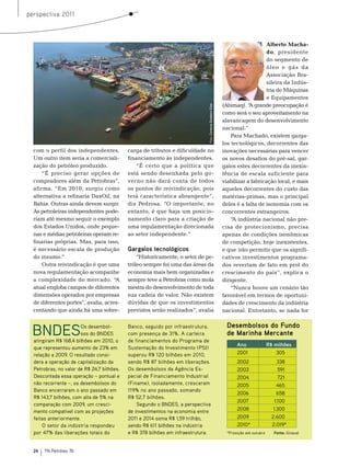 perspectiva 2011



                                                                                                                                 Alberto Macha-
                                                                                                                                 do, presidente
                                                                                                                                 do segmento de
                                                                                                                                 óleo e gás da
                                                                                                                                 Associação bra-
                                                                                                                                 sileira da Indús-
                                                                                                                                 tria de máquinas
                                                                                                                                 e equipamentos
                                                                                                              (Abimaq). “ grande preocupação é
                                                                                                                          A




                                                                              Foto: Cortesia Estaleiro Eisa
                                                                                                              como será o seu aproveitamento na
                                                                                                              alavancagem do desenvolvimento
                                                                                                              nacional.”
                                                                                                                  Para machado, existem garga-
                                                                                                              los tecnológicos, decorrentes das
  com o perfil dos independentes.           carga de tributos e dificuldade no                                inovações necessárias para vencer
  Um outro item seria a comerciali-         financiamento às independentes.                                   os novos desafios do pré-sal, gar-
  zação do petróleo produzido.                 “É certo que a política que                                    galos estes decorrentes da inexis-
      “É preciso gerar opções de            está sendo desenhada pelo go-                                     tência de escala suficiente para
  compradores além da Petrobras”,           verno não dará conta de todos                                     viabilizar a fabricação local, e mais
  afirma. “em 2010, surgiu como             os pontos de reivindicação, pois                                  aqueles decorrentes do custo das
  alternativa a refinaria Daxoil, na        terá característica abrangente”,                                  matérias-primas, mas o principal
  bahia. outras ainda devem surgir.         diz Pedrosa. “o importante, no                                    deles é a falta de isonomia com os
  As petroleiras independentes pode-        entanto, é que haja um posicio-                                   concorrentes estrangeiros.
  riam até mesmo seguir o exemplo           namento claro para a criação de                                       “A indústria nacional não pre-
  dos estados Unidos, onde peque-           uma regulamentação direcionada                                    cisa de protecionismo, precisa
  nas e médias petroleiras operam re-       ao setor independente.”                                           apenas de condições isonômicas
  finarias próprias. mas, para isso,                                                                          de competição, hoje inexistentes,
  é necessário escala de produção           Gargalos tecnológicos                                             e que irão permitir que os signifi-
  do insumo.”                                   “Historicamente, o setor de pe-                               cativos investimentos programa-
      outra reivindicação é que uma         tróleo sempre foi uma das áreas da                                dos revertam de fato em prol do
  nova regulamentação acompanhe             economia mais bem organizadas e                                   crescimento do país”, explica o
  a complexidade do mercado. “A             sempre teve a Petrobras como mola                                 dirigente.
  atual engloba campos de diferentes        mestra do desenvolvimento de toda                                     “nunca houve um cenário tão
  dimensões operados por empresas           sua cadeia de valor. não existem                                  favorável em termos de oportuni-
  de diferentes portes”, avalia, acres-     dúvidas de que os investimentos                                   dades de crescimento da indústria
  centando que ainda há uma sobre-          previstos serão realizados”, avalia                               nacional. entretanto, se nada for



 BNDES                  Os desembol-        Banco, seguido por infraestrutura,                                  Desembolsos do Fundo
                        sos do BNDES        com presença de 31%. A carteira                                     de Marinha Mercante
  atingiram R$ 168,4 bilhões em 2010, o     de financiamentos do Programa de
                                                                                                                     Ano                R$ milhões
  que representou aumento de 23% em         Sustentação do Investimento (PSI)
  relação a 2009. O resultado consi-        superou R$ 120 bilhões em 2010,                                          2001                   305
  dera a operação de capitalização da       sendo R$ 87 bilhões em liberações.                                       2002                     338
  Petrobras, no valor de R$ 24,7 bilhões.   Os desembolsos da Agência Es-                                            2003                     591
  Descontada essa operação – pontual e      pecial de Financiamento Industrial                                       2004                     721
  não recorrente –, os desembolsos do       (Finame), isoladamente, cresceram                                        2005                    465
  Banco encerraram o ano passado em         119% no ano passado, somando
                                                                                                                     2006                    658
  R$ 143,7 bilhões, com alta de 5% na       R$ 52,7 bilhões.
                                                                                                                     2007                   1.100
  comparação com 2009, um cresci-               Segundo o BNDES, a perspectiva
  mento compatível com as projeções         de investimentos na economia entre                                       2008                  1.300
  feitas anteriormente.                     2011 e 2014 soma R$ 1,59 trilhão,                                        2009                 2.600
      O setor da indústria respondeu        sendo R$ 611 bilhões na indústria                                        2010*                2.019*
  por 47% das liberações totais do          e R$ 378 bilhões em infraestrutura.                                 *Prosição até outubro      Fonte: Sinaval



  24   TN Petróleo 76
 