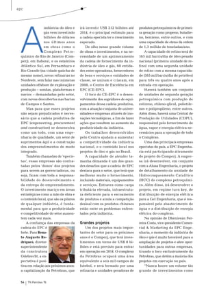 epc




 A
                 indústria do óleo e     irá investir Us$ 212 bilhões até      produtos petroquímicos de primei-
                 gás vem investindo      2014, é o principal estímulo para     ra geração como propeno, butadie-
                 bilhões de dólares      a cadeia epecista ter o crescimento   no, benzeno, entre outros, e com
                 nos últimos anos        esperado.                             uma capacidade de eteno da ordem
                 em obras como o             De olho nesse grande volume       de 1,3 milhão de toneladas/ano.
                 Complexo Pet ro-        de obras e investimentos, e na ne-        A capacidade de refino será de
  químico do rio de Janeiro (Com-        cessidade de um aprimoramento         165 mil barris/dia de óleo pesado
  perj), em Itaboraí, e os estaleiros    da cadeia de fornecimento da in-      nacional (primeira unidade de re-
  Atlântico sul, em Pernambuco e         dústria de óleo e gás, 60 entida-     fino) com uma segunda unidade
  rio Grande (na cidade gaúcha de        des entre operadoras, fornecedores    de refino com a mesma capacida-
  mesmo nome), novas refinarias no       de bens e serviços e entidades de     de (165 mil barris/dia de petróleo)
  nordeste, sem falar nas inúmeras       classe, se uniram e criaram, em       para três ou quatro anos após a
  unidades offshore de exploração e      2008, o Centro de excelência em       entrada em operação.
  produção – sondas, plataformas e       ePC (Ce-ePC).                             Haverá também um conjunto
  navios – demandadas pelo setor,            o foco do Ce-ePC é o desen-       de unidades de segunda geração
  com novas descobertas nas bacias       volvimento dos supridores de equi-    petroquímica com produção de
  de Campos e santos.                    pamentos dessa cadeia produtiva,      estireno, etileno-glicol, polietile-
      mas para que esses projetos        com a atuação conjunta de univer-     nos e polipropileno, entre outros.
  não sejam prejudicados é neces-        sidades e empresas através de ino-    Além disso, haverá uma Central de
  sário que a cadeia produtiva de        vações tecnológicas, a fim de fazer   Produção de Utilidades (CDPU),
  ePC (engeneering, procurement          ações que resultem no aumento da      responsável pelo fornecimento de
  and construction) se desenvolva        produtividade da indústria.           água, vapor e energia elétrica ne-
  como um todo, com uma enge-                os trabalhos desenvolvidos        cessários para a operação de todo
  nharia de qualidade, um setor de       pelo Centro ajudam a aumentar         o Complexo.
  suprimentos ágil e a construção        a competitividade da indústria            Uma das principais empresas
  dos empreendimentos de modo            nacional, e o conteúdo local nos      epecistas do país, a ePC engenha-
  integrado.                             projetos de óleo e gás no brasil.     ria está participando ativamente
      também chamadas de ‘epecis-            A capacidade de atender ta-       do projeto do Comperj. A empre-
  tas’, essas empresas são contra-       manha demanda é um dos gran-          sa irá desenvolver, em conjunto
  tadas pelos ‘donos’ dos projetos       des desafios que a cadeia de ePC      com a Alusa engenharia, o projeto
  para serem as gerenciadoras, ou        destaca para o setor, que terá que    de detalhamento da unidade de
  seja, ficam com toda a responsa-       melhorar muito o fornecimento,        Hidrocraqueamento Catalítico
  bilidade do desenvolvimento e          incluindo materiais, equipamentos     (HCC) do complexo petroquími-
  da entrega do empreendimento.          e serviços. entraves como carga       co. Além disso, irá desenvolver o
  o investimento maciço em áreas         tributária elevada, infraestrutu-     projeto, em regime turn key, de
  estratégicas como a mão de obra e      ra deficiente para o escoamento       distribuição de energia elétrica
  o conteúdo local, que são os pilares   de produtos e ainda a competição      para a Gel engenharia, que é res-
  de qualquer indústria, é funda-        desleal com os produtos chineses      ponsável pelo abastecimento de
  mental para que a produtividade        estão entre os problemas enfren-      água e a distribuição de energia
  e competitividade do setor aumen-      tados pela indústria.                 elétrica do complexo.
  tem cada vez mais.                                                               na opinião de Dhenisvan Fer-
      A confiança das empresas da        Grandes projetos                      reira Costa, vice-presidente Comer-
  cadeia do ePC é                            Um dos projetos mais impor-       cial & marketing da ePC enge-
  forte. Para Rena-                      tantes do setor para os próximos      nharia, o momento da indústria de
  to Augusto Ro-                         anos é o Comperj, que terá inves-     óleo e gás é muito favorável para a
  drigues, diretor-                      timentos em torno de Us$ 8 bi-        ampliação de projetos e abre opor-
  superintendente                        lhões e está previsto para entrar     tunidades para outras empresas,
  da construtora                         em operação em 2014. o complexo       tirando o foco exclusivamente da
  odebrecht, a ex-                       da Petrobras ocupará uma área         Petrobras, que detém a maioria dos
  pectativa é posi-                      equivalente a seis mil campos de      projetos em execução no país.
  tiva em relação aos próximos anos:     futebol, e será formado por uma           “nunca houve um volume tão
  a capitalização da Petrobras, que      refinaria e unidades geradoras de     grande de investimentos como


  54   TN Petróleo 76
 