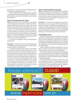 suplemento especial



  horizontes e os novos conhecimentos adquiridos trans-         Evento de apresentação dos projetos
  formarão suas vidas para sempre.                              Ações – esta etapa tem como objetivo dar visibilidade
      estes documentários foram utilizados pela comunida-       aos projetos elaborados e finalizados pelas comunidades,
  de, para fortalecer os projetos elaborados e sensibilizar o   contribuir para a formalização de compromissos públicos
  poder público e potenciais financiadores para a solução       de parcerias de apoio e conquistar parcerias de apoio
  dos problemas.                                                com instituições do poder público, de empresas e de
                                                                instituições de apoio técnico.
  Evento de apresentação dos vídeos
  Ações – esta etapa tem como objetivos a divulgação            Resultados – o evento de apresentação dos projetos
  e sensibilização das demandas e fortalecimento dos            foi realizado em 31 de março de 2010 e, além de tornar
  projetos elaborados. o evento de exibição pública dos         público os projetos socioambientais propostos pela co-
  documentários produzidos foi organizado com o envol-          munidade, também apresentou os resultados obtidos na
  vimento e mobilização dos participantes das oficinas          conclusão do empreendimento. Contou com a presença
  e em parceria com os órgãos da Prefeitura (secretaria         de cerca de 50 pessoas, incluindo representantes do Poder
  de meio Ambiente, secretaria de serviços Públicos,            Público local, instituições parceiras e comunidade.
  empresa municipal de obras Públicas e Iluminação/
  emopi, secretaria de educação, secretaria de ordem            Considerações finais
  Pública, secretaria de mobilidade Urbana, Polícia mi-             Durante a implementação do programa, o Gaia deu
  litar e Civil e Corpo de bombeiros).                          suporte às comunidades para a formação e manutenção
      As ações de divulgação foram coordenadas pela             de uma rede de apoiadores e parceiros locais. todos os
  equipe Gaia.                                                  materiais de comunicação do Pertenser foram utilizados
                                                                com o objetivo de identificar instituições locais, buscando
  Resultados – o evento reuniu mais de 350 pessoas da           seu engajamento e envolvimento nos projetos propostos
  comunidade, incluindo moradores, vários representantes        pela comunidade.
  do poder público e imprensa local.                                todas as ações do Pertenser estimularam a comuni-
      o evento teve grande repercussão na comunidade,           dade a caminhar em direção à sua autonomia e eman-
  pois a difusão desses resultados demonstrou o olhar           cipação por meio do exercício ativo da cidadania.
  da mesma nos processos de conscientização dos seus                os resultados obtidos no desenvolvimento do projeto
  próprios problemas socioambientais, evidenciando seu          podem ser ampliados através do fomento à estruturação
  protagonismo na construção coletiva de soluções, com-         de uma onG com a missão de integrar os moradores das
  provando o alcance dos seguintes objetivos específicos:       comunidades em torno de um projeto comum de cidadania
  1) incentivar formas de comportamento pessoal e social        e participação popular.
  que levem ao crescimento do indivíduo, como pessoa                outras propostas que podem ser objeto de ações
  e membro de uma comunidade; 2) incentivar formas              de continuidade incluem: 1) mobilização social das
  para a utilização correta dos recursos naturais; 3) ins-      comunidades por meio da formação e desenvolvimento
  trumentalizar a comunidade local para uma atuação             de lideranças; e 2) programas de geração de trabalho e
  socioambiental mais incisiva e participativa.                 renda e fomento ao empreendedorismo.




  82   TN Petróleo 76
 