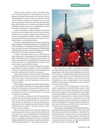 Previsto em lei, contrato, acordo, convenção coleti-
va ou sentença normativa, sem desprezar o cálculo do
repouso semanal remunerado sobre as horas extras,
fundamentado no artigo 7º da Lei n. 605/49 e súmula
172 do tribunal superior do trabalho que tem como
base de apuração o montante das horas extras dividido
pelos dias úteis do mês e o resultado multiplicado pelos
domingos e feriados do mesmo, ou a aplicação de cláusula
do acordo da categoria se mais benéfica.
    Porém, é necessário cuidado constante na realização
de horas extras ou dobras, pois, além de não serem per-
mitidas por lei, colocam a empresa em situação de risco
perante a fiscalização do trabalho, expõem o trabalhador
ao estresse profissional que certamente culminará como
alguma lesão à sua integridade física.
    Contudo, o importante será não esquecer os preceitos
legais contidos na Constituição Federal, na Consolidação das
Leis do trabalho, na Consolidação das Leis Previdenciárias,
bem como nas Convenções Internacionais do trabalho ratifi-
cadas pelo brasil, no que couber. sem desprezar as cláusulas
dos Acordos e Convenções coletivas de trabalho.
    A dobra de jornada, além do risco, representa um
gasto vultoso para o empregador, pois a remuneração das
horas trabalhadas deve ser paga, quando realizada, em
                                                               Foto: Bia Cardoso




dobro, sem prejuízo da remuneração do repouso semanal
remunerado. Isto se o empregador não conceder outro
dia de repouso para justificar a dobra.
    É preciso estabelecer limites de tolerância da capaci-
dade laboral de cada um, quando o regime de trabalho               ela é específica e mostra a importância da pausa
acontece em condições adversas, como os realizados em          ativa na prevenção das lesões provenientes do trabalho,
áreas de confinamento, insalubres e perigosas.                 exigindo para cada 50 minutos trabalhados um descanso
    outro fator de relevância é, sem dúvida, o FAP (Fator      de 10 minutos. A medicina explica que durante as pausas
Acidentário de Prevenção). trata-se de um multiplicador        a pessoa reidrata os discos intervertebrais que são com-
que incide sobre o custeio da alíquota relativa ao aci-        postos por 70% a 80% de água, e evita as lesões discais
dente do trabalho, que pode representar um acréscimo           consideradas as mais incapacitantes. nas estruturas
ou uma redução.                                                tendinosas (que geram as tendinites), temos a inibição
    Assim, aquela empresa que apresentou grande núme-          do estresse dos tendões.
ro de empregados afastados por incapacidade mórbida                A Previdência social informa que o gasto com a
laborativa, afastamentos estes provenientes de aciden-         saúde é quantificado em r$ 56 bilhões anuais. sendo
te, doença do trabalho ou ocupacional, poderá ter um           assim, ela atua com as ações regressivas, ações estas que
acréscimo de até 2% no custeio rAt (risco decorrente           buscam das empresas que não apresentam uma política
no ambiente de trabalho).                                      de prevenção laboral o ressarcimento com gastos pagos
    Por outro lado, as empresas que não apresentarem           a segurados ou dependentes a título de auxílio doença,
nenhum caso de afastamento poderão ter uma redução             invalidez, pensão por morte, juntamente com o FAP,
de 0,5 % no custeio da alíquota rAt que incide sobre o         quando pressiona e incentiva as empresas a investirem na
total da folha de pagamento. o estresse profissional é         saúde do trabalhador. Um grande vilão dos afastamentos
nada mais do que os afastamentos decorrentes de lesões         ainda são as lesões que envolvem falta de postura e a
inflamatórias nos ombros, cotovelos, punhos, mãos,             inexistência de um projeto ergonômico.
coluna cervical e lombar.                                          essas doenças são chamadas de Dort (Distúrbios osteo-
    elas são tratadas nas clínicas, em grande número e na      musculares relacionados ao trabalho) e Amert (Afecções
quase sempre são recidivas, com o mesmo problema ou            músculos-esqueléticas relacionadas ao trabalho). tais
com outro, o que mostra a importância de um profissional       enfermidades são causadas pelo mau posicionamento
habilitado e capacitado para organizar as questões pos-        do corpo durante a execução da tarefa, associado aos
turais e a obediência das pausas ativas que constam na         movimentos repetitivos, transporte de carga e manuseio
legislação trabalhista de segurança e medicina do trabalho,    de equipamentos, entre outras, resultando em lesões nos
norma regulamentadora 17 – que expõe a ergonomia.              músculos, tendões e articulações.


                                                                                                      TN Petróleo 76   85
 