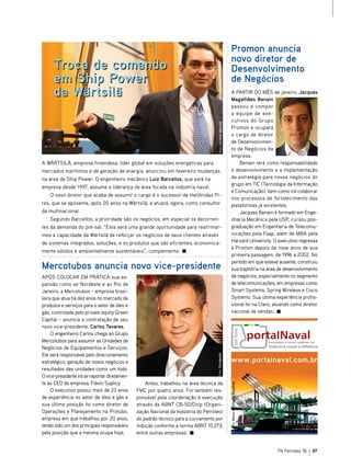 Promon anuncia
                                                                                                               novo diretor de
      Troca de comando                                                                                         Desenvolvimento
      em Ship Power                                                                                            de Negócios
      da Wärtsilä                                                                                              A PARTIR DO MêS de janeiro, Jacques
                                                                                                               Magalhães Benain
                                                                                                               passou a compor
                                                                                                               a equipe de exe-
                                                                                                               cutivos do Grupo




                                                                                     Foto: Cortesia Wärtsilä
                                                                                                               Promon e ocupará
                                                                                                               o cargo de diretor
                                                                                                               de Desenvolvimen-
                                                                                                               to de Negócios da
                                                                                                               empresa.
A WäRTSILä, empresa finlandesa, líder global em soluções energéticas para                                          Benain terá como responsabilidade
mercados marítimos e de geração de energia, anunciou em fevereiro mudanças                                     o desenvolvimento e a implementação
na área de Ship Power. O engenheiro mecânico Luiz Barcellos, que está na                                       da estratégia para novos negócios do
                                                                                                               grupo em TIC (Tecnologia da Informação
empresa desde 1997, assume a liderança da área focada na indústria naval.
                                                                                                               e Comunicação), bem como irá colaborar
    O novo diretor que acaba de assumir o cargo é o sucessor de Heliônidas Pi-
                                                                                                               nos processos de fortalecimento das
res, que se aposenta, após 20 anos na Wärtsilä, e atuará, agora, como consultor                                plataformas já existentes.
da multinacional.                                                                                                  Jacques Benain é formado em Enge-
    Segundo Barcellos, a prioridade são os negócios, em especial os decorren-                                  nharia Mecânica pela USP, cursou pós-
tes da demanda do pré-sal. “Esta será uma grande oportunidade para reafirmar-                                  graduação em Engenharia de Telecomu-
mos a capacidade da Wärtsilä de reforçar os negócios de seus clientes através                                  nicações pela Faap, além de MBA pela
de sistemas integrados, soluções, e os produtos que são eficientes, economica-                                 Harvard University. O executivo regressa
                                                                                                               à Promon depois de nove anos de sua
mente sólidos e ambientalmente sustentáveis”, complementa.
                                                                                                               primeira passagem, de 1996 a 2002. No
                                                                                                               período em que esteve ausente, construiu
Mercotubos anuncia novo vice-presidente                                                                        sua trajetória na área de desenvolvimento
APóS COLOCAR EM PRÁTICA sua ex-                                                                                de negócios, especialmente no segmento
pansão rumo ao Nordeste e ao Rio de                                                                            de telecomunicações, em empresas como
Janeiro, a Mercotubos – empresa brasi-                                                                         Smart Systems, Spring Wireless e Cisco
leira que atua há dez anos no mercado de                                                                       Systems. Sua última experiência profis-
produtos e serviços para o setor de óleo e                                                                     sional foi na Claro, atuando como diretor
gás, controlada pelo private equity Green                                                                      nacional de vendas.
Capital – anuncia a contratação de seu
novo vice-presidente, Carlos Tavares.
     O engenheiro Carlos chega ao Grupo
Mercotubos para assumir as Unidades de
Negócios de Equipamentos e Serviços.
Ele será responsável pelo direcionamento
                                                                                    Foto: Divulgação




estratégico, geração de novos negócios e                                                                       www.portalnaval.com.br
resultados das unidades como um todo.
O vice-presidente irá se reportar diretamen-
te ao CEO da empresa, Flávio Suplicy.              Antes, trabalhou na área técnica da
                                                                                                               Foto: Banco de Imagens Keystone




     O executivo possui mais de 23 anos        FMC por quatro anos. Foi também res-
de experiência no setor de óleo e gás e        ponsável pela coordenação e execução
sua última posição foi como diretor de         através da ABNT CB-50/Onip (Organi-
Operações e Planejamento na Protubo,           zação Nacional da Indústria do Petróleo)
empresa em que trabalhou por 20 anos,          do padrão técnico para a curvamento por
tendo sido um dos principais responsáveis      indução conforme a norma ABNT 15.273;
pela posição que a mesma ocupa hoje.           entre outras empresas.


                                                                                                                                                 TN Petróleo 76   87
 