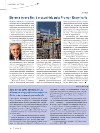 produtos e serviços



                                                                                                                                       Aveva

 Sistema Aveva Net é o escolhido pela Promon Engenharia
  o GrUPo AVeVA, líder mundial no for-                                                                  de Informações após executar um abran-




                                               Foto: Cortesia Promon Engenharia
  necimento de soluções tecnológicas em                                                                 gente processo de benchmark. segundo
  design de engenharia e gestão da infor-                                                               a empresa, este processo de três meses
  mação para os setores de indústria de                                                                 comparou a solução com outros sistemas
  processo, energia, mineração e marítimo,                                                              concorrentes. A Aveva concluiu o pro-
  anunciou a assinatura de um contrato com                                                              grama em apenas um mês, superando
  a Promon engenharia, visando fornecer                                                                 em muito a concorrência em tecnologia
  à empresa de engenharia brasileira sua                                                                e tempo de implementação.
  solução Aveva net para o gerenciamento                                                                    Para a Promon, com o Aveva net, a
  de informação dos projetos da Promon.                                                                 empresa consegue integrar todos esses
      De acordo com Antonio Vellasco,                                                                   aplicativos com mais rapidez. “ partir do
                                                                                                                                       A
  diretor de sistemas da Promon, após a                                                                 acesso rápido e preciso às informações,
                       realização do proje-                                                             estamos reduzindo consideravelmente as
                       to piloto, a empresa                                                             horas-homem totais em nossos projetos
                       verificou que o Ave-                                                             de engenharia. o aplicativo oferece be-
                       va net atendeu às                                                                nefícios reais na definição e manutenção
                       exigências, garan-                                                               da integridade das informações em um
                       tindo a precisão,                                                                ambiente de ePC”, aponta rogério Pinto,
                       integridade e aces-                                                              gerente de sistemas da Promon.
                       so às informações,                                                                   santiago Pena, vice-presidente da
                       resultando em uma                                                                Aveva da América Latina, afirmou que
  economia tanto de custos como também         com a Iso15926, que automaticamente                      o desafio apresentado pela Promon mo-
  de horas trabalhadas. “Agora possuímos       controla,vincula, avalia e disponibiliza                 tivou todos da equipe a provar que o
  uma nova arquitetura de processos na Pro-    todos os tipos de dados e documentos de                  Aveva net é capaz de lidar até mesmo
  mon com o Aveva net integrando nossas        engenharia ou não, independentemente                     com as demandas mais exigentes. “ter
  ferramentas de suporte aos processos de      do aplicativo e formato. A ferramenta                    um cliente de prestígio como a Promon,
  engenharia via gateways. tendo todas as      pode reduzir de modo drástico o tempo                    como pioneira no uso de nosso software
  informações de engenharia publicadas em      gasto manualmente na busca por infor-                    e serviços Aveva net no brasil, reforça
  um ambiente central de gerenciamento         mações; sua capacidade de vincular itens                 os consideráveis benefícios de negócios
  de dados, podemos melhor utilizar as         relacionados de informações provou que                   e engenharia que o aplicativo traz para
  ferramentas e informações na execução        é possível economizar em produtividade,                  as empresas que administram seu próprio
  de projetos complexos”, explica.             tomada de decisão e retrabalho.                          negócio (oo/owner operators) e também
      A solução se aplica no gerencia-             A Promon engenharia selecionou o                     para as empresas contratadas para reali-
  mento de informações em conformidade         Aveva net como o seu hub de Integração                   zar esta gestão (ePCs)”, conclui.


                                                                                                                            Rolls-Royce
  Rolls-Royce ganha contrato de £50                                               monstra que em situações críticas se pode confiar em nossa tec-
                                                                                  nologia centrada em segurança, assegurando que as empresas
  milhões para equipamento de manuseio                                            offshore possam cumprir suas árduas tarefas”, declarou Arne
  de âncoras em grande profundidade                                               Tande, vice-presidente sênior da Rolls-Royce para Maquinário
                                                                                  Offshore de Convés.
  A ROLLS-ROYCE, empresa global de sistemas de energia, recebeu                       A tecnologia de manuseio de âncoras que está sendo forne-
  da STX OSV Trading um contrato para o fornecimento de sistemas                  cida inclui um exclusivo sistema de tensionamento de cabo, que
  de manuseio de âncoras tecnologicamente avançados. O equipa-                    permite a transferência e o armazenamento do cabo que conecta
  mento será instalado em três embarcações operadas pela empresa                  as âncoras a muitos milhares de metros abaixo do nível do mar.
  de serviços offshore Norskan, para uso em campos de petróleo e                      O contrato também inclui guinchos especiais da Rolls-
  gás em águas profundas ao largo do litoral do Brasil.                           Royce, projetados para a manobra e instalação de âncoras tipo
      O contrato tem valor superior a £50 milhões (US$ 81 milhões)                “torpedo”. Pesando até 130 toneladas cada, as âncoras-torpedo
  e inclui o fornecimento de uma variedade de tecnologias inovado-                penetram no leito marinho, transformando-se em uma fixação
  ras da Rolls-Royce.                                                             segura para linhas de fundeio pesadas, usadas para manter as
      “O foco da exploração e do desenvolvimento do petróleo                      plataformas de petróleo em posição. Cada um dos potentes guin-
  e gás está se deslocando em direção a águas mais profundas.                     chos é capaz de manusear âncoras a profundidades de aproxi-
  A Rolls-Royce está particularmente bem posicionada nesse                        madamente 3.000 metros.
  setor, fornecendo tecnologia de ponta que permite às empresas                       A entrega do equipamento ao estaleiro STX OSV em Niterói
  operar com segurança em condições difíceis. Esse contrato de-                   será iniciada em 2012.


  94   TN Petróleo 76
 