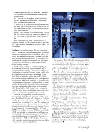 c) os equipamentos elétricos passaram a ser espe-
   cificados dentre os diferentes tipos de proteções
   normalizados;
   d) a Certificação Compulsória de equipamentos
   trouxe a necessária confiabilidade e segurança,
   antes duvidosas e contestáveis;
   e) a inspeção de equipamentos e instalações rece-
   beu, além do definido na nr-10, requisitos adicio-
   nais para análise, reparo, critérios para regulariza-
   ção e rastreabilidade;
   f) houve a necessidade de treinamento dos envolvi-
   dos, dos usuários e dos que trabalham nas adjacên-
   cias e nas áreas de influência de Áreas Classifica-
   das.
    este treinamento em áreas classificadas deve,
conforme definido na nr-10 (item 10.8.8.4), ser espe-




                                                           Foto: Rogério Reis, Agência Petrobras
cífico e adicional às 40 horas de segurança básica em
eletricidade.

Conclusão 2: A implementação dos procedimentos
(de a a f acima relacionados), devidamente projetados,
instalados, documentados e gerenciados, poderá per-
mitir a renegociação dos seguros com base em taxas
reais, ainda mais agora que temos no mercado resse-
guradoras nacionais e internacionais que entendem              As vantagens da certificação de pessoas estendem-
e reconhecem a melhoria da segurança resultante            se a profissionais, empresários e à sociedade em geral,
destas implementações.                                     pois os trabalhadores dos diferentes setores nos quais
     É importante destacar os treinamentos que, já         estão presentes Atmosferas explosivas serão benefi-
de longa data, vêm sendo ministrados pela AbPex            ciados com a ampliação de oportunidades no merca-
(Associação brasileira para Prevenção de explosões),       do, reconhecimento e ascensão profissional.
cuja finalidade principal é voltada para a qualificação        Por outro lado, os empresários passarão a ter fun-
de profissionais que lidam com Atmosferas explo-           cionários certificados para atuar nestas áreas, valori-
sivas. Deve-se salientar, porém, que na nr-10 não          zados e motivados, com maior rendimento de equipe,
são mencionados o conteúdo e a carga horária destes        redução da rotatividade e de custos, e melhoria da
treinamentos. A partir daí surgiram no mercado vários      imagem junto aos clientes, e com a possibilidade de
“programas de treinamento” com conteúdos e cargas          otimizar “sempre” os riscos e consequentemente os
horárias distintos, dificultando a avaliação das empre-    seguros.
sas sobre qual a melhor alternativa. Junte-se a isso           os clientes, por sua vez, têm a perspectiva de
o fato de que vários “instrutores”, sem a necessária       um atendimento de alto nível e de aprimoramento
experiência em áreas classificadas, estarem oferecen-      contínuo. os benefícios da certificação, no entanto,
do estes treinamentos, para aproveitar a “onda”.           atingem a sociedade em geral, promovendo a cons-
     Assim, acompanhando a evolução normativa              cientização da importância econômica e social da
internacional, a AbPex vem liderando esforços para         qualidade e segurança nos seus serviços.
que o brasil também tenha a Certificação de Profissio-         sempre pioneira nos assuntos relativos a Áreas
nais ex, que é o reconhecimento público, através de        Classificadas, a AbPex, antecipando-se ao processo
organismo de terceira parte, da experiência adquirida      de Certificação, já vem ministrando cursos para um
por estes profissionais. os trabalhos visando esta Cer-    significativo contingente de profissionais, mediante
tificação atualmente se desenvolvem em duas frentes:       formatação de módulos de treinamento, de forma a
a) na Comissão de normalização sC-31 do Cobei/             propiciar a formação requerida objetivando a etapa
Abnt que, com base na norma IeC, está preparando           seguinte, que é a Certificação.
a nbr que definirá as competências e habilidades a             estes trabalhos começaram com os técnicos de se-
serem exigidas destes profissionais, e b) na Abendi        gurança que estão sendo qualificados como Analistas
(Associação brasileira de ensaios não Destrutivos e        técnicos de segurança contra explosões com direito
Inspeção), que é oCP reconhecido pelo sbac, onde           a certificação. Além destes, existem programas para
estão sendo preparados os procedimentos para análise       projetistas, montadores, técnicos de manutenção,
e comprovação destas competências.                         inspetores, etc.


                                                                                                   TN Petróleo 76   97
 