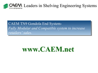 Leaders in Shelving Engineering Systems  CAEM TN9 Gondola End System-  Fully Modular and Compatible system to increase retailers’ sales. www.CAEM.net 