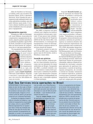 especial noruega
Além de Sandnes na Noruega,
a Cubility conta com escritório em
Houston (Texas, EUA) e Aberdeen
(Escócia). Even Gjesdal diz que a
empresa já está realizando testes com
várias operadoras mundiais, mas não
pode informar quais ainda. O executivo adianta também que já está
sendo trabalhada uma nova geração
para o equipamento.

Equipamentos especiais
Fundada em 1898, em Stavanger,
a K. Lund Offshore, fornecedora de
compressores e equipamentos de içamento, adquiriu grande experiência
na indústria de petróleo e gás do Mar
do Norte, tornando-se uma empresa
líder em fornecimento de compressores de ar e gás para plataformas.
“Os equipamentos são fabricados pela empresa Ingersoll-Rand,
da qual somos
representantes,
fazemos algumas
modificações
para atender o
setor offshore...
daí, alugamos.
Os compressores
de ar e gás, nós
montamos, testamos e vendemos os
pacotes”, explica Gaute Jorpeland,
CEO da K. Lund Offshore. Segundo
o executivo, a previsão para este
ano é de cerca de 100 milhões de
reais em receita.

Em 2005, a empresa veio para
o Brasil com o objetivo de fornecer
seus produtos e serviços para o mercado. E hoje possui uma subsidiária na Zona Especial de Negócios
(ZEN) de Rio das Ostras (RJ), com
20 funcionários. A construção dos
equipamentos é feita na Noruega,
mas no Brasil a empresa oferece os
serviços através de aluguel.
O primeiro projeto no país foi
na P-50 em 2003, mas a companhia
possui mais de 20 clientes, sendo a
Petrobras a maior deles.

Inovação em químicos
A suíça Clariant, empresa global em especialidades químicas,
conta com um laboratório de testes
ambientais em Bergen. Inaugurada
em 2003, a unidade trabalha com
45 funcionários e realiza testes químicos para a indústria de petróleo
e gás e para desenvolver soluções
que combatam a biodegradação da
água do mar, a toxicidade aquática
e a bioacumulação.

Segundo Kenneth Sordal, gerente de operações da Clariant Oil
Mining, os produtos e serviços da
empresa são
projetados para
reduzir custos,
minimizar riscos
e maximizar a
eficiência de produção – em especial em ambientes
mais complexos,
como águas profundas e ultraprofundas. “Trabalhamos na geração
de pesquisa e desenvolvimento que
auxiliam a indústria de petróleo a
superar os inúmeros desafios das
novas fronteiras exploratórias em
águas profundas como ocorrência de
CO2 e H2S, alta pressão, baixas temperaturas, etc.”, afirmou. A Clariant
Oil Mining possui sede em Houston,
e têm um escritório em Stavanger.
Os principais produtos do portfólio
da Clariant Oil Mining para exploração e produção incluem: aditivos de
exploração (lamas de perfuração,
cimentação, aditivos e fluidos de estimulação de conclusão), soluções
para operações de upstream (contaminantes e controle de bactérias,
espuma antiagentes, de corrosão
e controle de emulsão, tratamento
de resíduos) específicos, produtos
e serviços para a produção a baixas
temperaturas, em águas profundas
e pré-sal, campos para óleo pesado,

Sub Sea Services inicia operações no Brasil

Aproveitando o ciclo de oportunidades do setor de óleo e gás no Brasil,
a Subsea Services AS, especializada
em produtos e serviços para a indústria de perfuração, inaugurou um escritório no Rio de Janeiro, em parceira
comercial com a empresa Paschoalin.
A empresa norueguesa é especilizada em soluções tecnológicas, o que
reflete em equipamentos já aprovados
em campo, como é o caso do ROPS
(Remote Operated Pull-inn system)
que reduz o tempo de instalação das
linhas do riser para 30 minutos (dos
quais já existem 16 equipamentos em
operação no mundo), e em equipamentos inovadores que ainda se encon114

TN Petróleo 91

tram em teste, como o Mud Recovery
system, que visa recuperar a lama de
perfuração que pode vazar pela junta
telescópica no caso de falha do packer
de vedação – o que resultaria em derramento de lama no mar.
Segundo Jostein Kvamm, diretor
de operações da Subsea Services
AS, a empresa
vende para todos
os contratistas
de perfuração
do Mar do Norte,
de onde algumas
plataformas foram
transferidas para
o Brasil. Dessa

forma, os equipamentos da Subsea
se tornaram internacionais antes
da empresa, o que demanda hoje,
suporte local para reparo e certificação de seus produtos. “Vendemos
equipamentos tais como goosenecks
especiais, ROPS e swivels de alta
pressão para os pacote de equipamentos da Aker Solutions para as
futuras plataformas da Sete Brasil
a serem construídas no Brasil. No
setor de serviços, estamos nos
preparando para oferecer serviço de
reclassificação de riser de perfuração a bordo das plataformas sem a
necessidade de desmontagem dos
flutuadores e linhas”, explica.

 