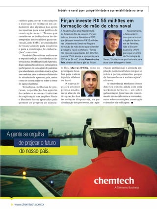 Indústria naval quer competitividade e sustentabilidade no setor
critério para novas contratações
e execução de contratos em andamento são algumas das ações
necessárias para uma política de
constr ução naval. “Temos que
considerar os indicadores de desempenho dos estaleiros para concessão, pelo FMM, de prioridades
de financiamento para estaleiros
e para a construção de embarcações”, encerrou.
Paralelo à Navalshore realizou-se
a segunda edição da conferência internacional Workboat South America.
Especialistas brasileiros e estrangeiros
participaram de uma série de palestras
que abordaram o cenário atual e ações
necessárias para o desenvolvimento
da atividade de apoio no país, assim
como os casos práticos sobre o setor
de apoio marítimo.
Tecnologia, melhorias de processo, capacitação dos agentes
da cadeia e as novas fronteiras
de exploração nas regiões Norte
e Nordeste foram apontadas pelo
gerente de projetos do Institu-

Firjan investe R$ 55 milhões em
formação de mão de obra naval
A Federação das Indústrias
do Estado do Rio de Janeiro (Firjan)
indicou, durante a Navalshore 2013,
que já foram investidos R$ 55 milhões
nas unidades do Senai no Rio para
formação de mão de obra para atender
a indústria naval e offshore. “Temos
150 tipos de capacitação. Em 2012 formamos 17 mil alunos e a projeção para
2013 é de 24 mil”, disse Alexandre dos
Reis, diretor de óleo e gás da Firjan.

Recentemente,
a federação firmou parceria com
a Agência Nacional de Petróleo,
Gás e Biocombustíveis (ANP)
para que o Centro
de Tecnologia do
Senai / Solda forme profissionais para
atuar com soldagem a laser.

to Ilos, Marcus D’Elia, como os
principais desafios para cadeia
logística offshore
do Brasil.
“A cadeia logística offshore
precisa amadurecer através da
integração das
tecnologias disponíveis, da padronização dos processos, da capa-

citação profissional, e ainda da ampliação da infraestrutura no que se
refere a portos, armazéns, parque
de fornecedores e embarcações”,
afirmou.
A conferência Workboat South
America contou ainda com dois
workshops técnicos – um sobre
galvanização (processo de revestimento de metal contra a corrosão),
outro sobre as soluções, construção
e desafios da soldagem.

TN Petróleo 91

119

 