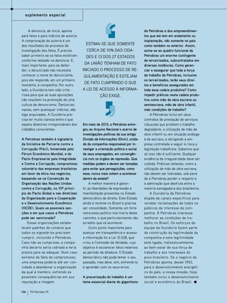 suplemento especial

A denúncia, de início, aponta
para fatos e para indícios de autoria.
A comprovação da autoria é um
dos resultados do processo de
investigação dos fatos. É preciso
saber primeiro se os fatos existiram
conforme relatado na denúncia. E,
mais importante: para se defender, o denunciado não necessita
conhecer o nome do denunciante,
pois ele responde, em um primeiro
momento, à companhia. Por outro
lado, a Ouvidoria tem sido criteriosa para que as suas apurações
não resultem na promoção de uma
cultura de denuncismo. Denúncias
vazias, sem quaisquer indícios, são
logo arquivadas. A Ouvidoria precisa ter muita clareza entre o que
separa delatores irresponsáveis dos
cidadãos conscientes.
A Petrobras também é signatária
da Iniciativa de Parceria contra a
Corrupção (Paci), fomentada pelo
Fórum Econômico Mundial, e do
Pacto Empresarial pela Integridade
e Contra a Corrupção, compromisso
voluntário das empresas brasileiras
em favor da ética nos negócios,
baseando-se na Convenção da
Organização das Nações Unidas
contra a Corrupção, no 10º princípio do Pacto Global e nas diretrizes
da Organização para a Cooperação
e o Desenvolvimento Econômico
(OCDE). Quais as possíveis sanções e em que casos a Petrobras
pode ser sancionada?
Essas organizações estabelecem padrões de conduta que
todos os signatários precisam
cumprir, incluindo a Petrobras.
Caso não as cumprisse, a companhia decerto seria cobrada e teria
prazos para se adequar. Num caso
extremo de falta de compromisso,
uma empresa poderia até ser convidada a abandonar a organização
da qual é membro, sofrendo as
possíveis consequências em sua
reputação e imagem.
136

TN Petróleo 91

Estima-se que somente
cerca de 10% das cidades e 13 dos 27 estados
da União tenham de fato
iniciado o processo de regulamentação e estejam
de fato cumprindo o que
a Lei de Acesso à Informação exige.

Em maio de 2013, a Petrobras entregou ao Arquivo Nacional o acervo de
investigações políticas da sua antiga
Divisão de Informações (Divin), unidade da companhia responsável por investigar a orientação política e social
de seus empregados, em convergência com os órgãos de repressão. Que
medidas podem e devem ser tomadas
para evitar que perseguições, como
essa, nunca mais voltem a acontecer
dentro da estatal?
A melhor maneira é garantir as liberdades de expressão e
manifestação presentes no Estado
democrático de direito. Este Estado
ainda é recente no Brasil e precisa
ser consolidado. Somente um forte
retrocesso político nos tiraria deste
caminho, o que particularmente não
acredito que vá acontecer.
Outro ponto importante para
avançar em transparência e acesso
à informação foi a Lei 12.528, que
criou a Comissão da Verdade, cujo
objetivo é esclarecer fatos relativos
ao período da ditadura. O Estado
democrático não pode temer o seu
passado, mas deve, sim, enfrentá-lo
e aprender com os seus erros.
A precarização do trabalho é um
tema essencial diante do gigantismo

da Petrobras e dos empreendimentos que ela tem em andamento ou
implantação, não somente no país
como também no exterior. Assim,
soma-se ao quadro funcional da
Petrobras um enorme contingente
de terceirizados, subcontratados em
diversas instâncias. Como gerenciar e assegurar que toda a força
de trabalho da Petrobras, inclusive
os terceirizados, terão seus direitos e benefícios assegurados em
toda essa cadeia produtiva? Como
impedir práticas nesta cadeia produtiva como mão de obra escrava ou
semiescrava, mão de obra infantil,
más condições de trabalho?
A Petrobras inclui em seus
contratos de prestação de serviços
cláusulas que proíbem o trabalho
degradante, a utilização de mão de
obra infantil ou em situação análoga
à de escravo, e obrigando a empresa contratada a seguir à risca a
legislação trabalhista. Sabemos que
só isso não é suficiente. Qualquer
evidência de irregularidade deve ser
coibida. Práticas nefastas, como a
utilização de mão de obra escrava,
não devem ser toleradas, sob pena
de a Petrobras perder o respeito e
a admiração que desfruta entre a
maioria esmagadora dos brasileiros.
A Ouvidoria da Petrobras
dispõe de canais específicos para
receber reclamações de todos os
públicos de interesse da companhia. À Petrobras interessa
melhorar as condições de trabalho no Brasil. Os esforços da
equipe da Ouvidoria fazem parte
da construção da legitimidade da
companhia e esta legitimidade
está ligada, indissoluvelmente,
ao bem-estar de sua força de
trabalho e aos interesses do
povo brasileiro. Se o negócio da
Petrobras aponta, desde 1953,
para o desenvolvimento energético do país, a nossa missão, hoje,
também inclui o desenvolvimento
social e econômico do Brasil.

 