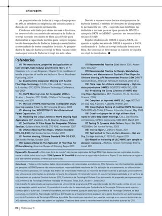 ancoragem
As propriedades de fluência (creep) a longo prazo
do DM20 atendem as exigências da indústria para a
duração de ancoragem permanente.
Conforme solicitado por várias normas e diretrizes,
foi desenvolvido um modelo de estimativa de fluência
(creep) baseado em dados de fibra para DM20 para
demonstrar a capacidade da fibra para cumprir requisitos de desempenho de fluência (creep) e assim limitar
a necessidade de testes completos de cabo. As propriedades de taxa de fluência (creep) de fibra foram confirmadas por testes de fluência (creep) em sub cabos.

Devido a seus extremos baixos alongamentos de
fluência (creep), o critério de descarte de alongamento permanente de 10% – sugerido nas diretrizes da
indústria e normas para os tipos gerais de HMPE e
categoria SK78 de MODU – precisa ser reconsiderado para DM20.
Rigidez dinâmica de DM20 é igual a SK78, enquanto a rigidez secante de DM20 é superior a SK78,
confirmando a fluência (creep) reduzida desta nova
fibra. Recomenda-se determinar os valores de rigidez
no nível de (sub)cabos.

Referências
(1) The manufacture, properties and applications of
high strength, high modulus polyethylene fibers, M. P.
Vlasblom, J. L. J. van Dingenen, Chapter 13 in Handbook of
tensile properties of textile and technical fibres, Woodhead
Publishing, 2009
(2) Enabling Ultra-Deepwater Mooring with Aramid
Fiber Rope Technology, C.H.Chi, E.M.Lundhild, T.Veselis,
M.B.Huntley, OTC 20074, Offshore Technology Conference,
May 2009
(3) HMPE Mooring Lines for Deepwater MODUs,
S.Leite, J.Boesten, OTC 22486, Offshore Technology Conference, May 2011
(4) The use of HMPE mooring lines in deepwater MODU
mooring systems, R.Garrity, W.Fronzaglia, Oceans, 2008
(5) Mooring line, WO2007096121, World International
Patent Organization, 2007
(6) Predicting the Creep Lifetime of HMPE Mooring Rope
Applications, M.P. Vlasblom, R.L.M. Bosman, Oceans, 2006
(7) Certification Of Fibre Ropes For Deepwater Offshore
Services, Guidance Note, NI 432 DTO R01E, November 2007
(8) Offshore Mooring Fibre Ropes, Offshore Standard
DNV-OS-E303, Det Norske Veritas, October 2010
(9) Position Mooring, Offshore Standard DNV-OS-E301,
Det Norske Veritas, October 2010
(10) Guidance Notes On The Application Of Fiber Rope For
Offshore Mooring, American Bureau of Shipping, August 2011

(11) Recommended Practice 2SM, March 2001, Addendum, May 2007
(11) Recommended Practice for Design, Manufacture,
Installation, and Maintenance of Synthetic Fiber Ropes for
Offshore Mooring, API Recommended Practice 2SM, DRAFT
Second Edition, American Petroleum Institute, 2010-12-07
(12) Fibre ropes for offshore stationkeeping – High modulus polyethylene (HMPE), ISO/PDTS 14909, ISO, 2011
(13) Predicting the Creep Lifetime of HMPE Mooring Rope Applications, M.P. Vlasblom, R.L.M. Bosman,
Oceans, 2006
(14) Creep test on improved HMPE ULC rope, RDT/MS
D11 022 YLG, P.Davies, N.Lacotte, Ifremer, 2011
(15) Creep Rupture Testing of modified HMPE fibre rope,
TMSI-RED-MS-03-06, P.Davies, N.Lacotte, Ifremer, May 2003
(16) Quasi-staticproperties of high stiffness fibre
ropes for ultra-deep water moorings, C.M.J. Del Vecchio,
A.H.Monteiro, OIPEEC Conference, ODN 0872, March 2011
(17 Testing Of Dyneema Modu Tethers, Report No. BGN-R2303244, Det Norske Veritas, 2003
(18) Internal report, Lankhorst Ropes, 2011
(19) Test Method for Yarn-on-Yarn Abrasion – Wet and
Dry, Cordage Institute, CI 1503-00, August 2001
(20) Report on the testing of ULC HMPE yarn sample for
abrasion resistance, J.Nichols, Tension Technology International, 2011

Dyneema® e Dyneema®, a fibra mais forte do mundo™ são marcas registradas da Royal DSM. Uso destas marcas registradas é estritamente proibida, salvo autorização. DSM Dyneema BV Gama98® é uma marca registrada de Lankhorst Ropes. O uso desta marca registrada é estritamente proibido, a menos que autorizado.
Aviso Legal – Todas as informações, dados, recomendações, etc. relacionadas a produtos da DSM Dyneema (as informações) são apoiados
por pesquisa. A DSM Dyneema não assume qualquer responsabilidade resultante de (i) a aplicação de processamento, ou utilização das
informações ou produtos, (ii) violação dos direitos de propriedade intelectual ou industrial de terceiros devido a aplicação, processamento
ou a utilização de informações ou produtos por parte do comprador. O Comprador deverá (i) assumir tal responsabilidade, e (ii) verificar as
informações e os produtos Direitos Autorais 2012, Conferência de Tecnologia Offshore. Este documento foi preparado para apresentação
na Conferência de Tecnologia Offshore realizada em Houston, Texas, EUA, 30 abril - 3 maio 2012.
Este trabalho foi selecionado para apresentação de um comitê de programa da CTO seguindo revisão de informação contida em um resu
mo apresentado pelo(s) autor(es). O conteúdo do trabalho não foi examinado pela Conferência de Tecnologia Offshore e está sujeito a
correção pelo(s) autor (es). O material não reflete, necessariamente, qualquer postura da Conferência de Tecnologia Offshore, de seus
executivos, ou membros. Reprodução eletrônica, distribuição ou armazenamento de qualquer parte deste documento sem autorização por
escrito da Conferência de Tecnologia Offshore é proibida. Permissão para reproduzir em papel se restringe a um resumo de não mais de
300 palavras, as ilustrações não podem ser copiadas. O resumo deve conter o reconhecimento visível de direitos autorais da CTO.
178

TN Petróleo 91

 