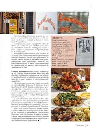 Fotos: TN Petróleo

As sugestões
Carnes: Costela tradicional
Escondidinho com farofa de ovo;
Costela especial com agrião e aipim
Peixes: Cabeça de peixe Escondidinho; Polvo com arroz e brócolis, ou à
espanhola; Polvo com arroz e brócolis
e camarão, regado no azeite
Especiais do Dia
2ª feira – Frango com quiabo e feijão-manteiga
3ª feira – Rabada com polenta e agrião
4ª feira – Cozido à portuguesa
5ª feira – Lombo de Minas
6ª feira – Moqueca à baiana

Fotos: Divulgação

Nas redes sociais, os comensais garantem que esse
prato é inesquecível! Às sextas-feiras são servidos perto de cem deles... a costela chega à mesa do cliente
quase desmanchando.
Outro prato que desperta a atenção é a cabeça de
cherne (ou badejo), em geral solicitada com um dia
de antecedência, para que a direção possa adquirir o
peixe e prepará-lo para o cliente. Esse prato é servido
há 30 anos na casa!
Na cozinha, quatro cozinheiros, todos com mais de
20 anos de casa, cuidam, desde cedo, da preparação dos
pratos que integram o cardápio e que serão servidos de
segunda a sexta. A começar pelo frango com quiabo,
passando pelo cozido à portuguesa, a rabada e a moqueca baiana – servida às sextas, com os ingredientes
da culinária típica, não faltando o tradicional azeite de
dendê e o leite de coco.
Comando português - Fundado em 1947 pela mineira
de Três Corações, Maria de Lourdes, já falecida, e pelo
português Delfin Pereira Felgueiras, hoje com 90 anos,
o Escondidinho começou modestamente pelas mãos do
casal. Aos 66 anos é um ponto de referência gastronômica do Rio.
Há mais de cinco anos a casa está sob o comando
do português Abílio Rodrigues, de 68 anos, e de seu
filho Alexandre, de 38. Eles são os principais responsáveis por dar continuidade ao empreendimento que
é símbolo de uma gastronomia que preserva os ingredientes brasileiros, a preços modestos e com bastante
fartura: qualquer prato do cardápio dá tranquilamente
para três pessoas!
O Escondidinho tem, além dos clientes fiéis, a frequência de uma nova geração formada principalmente
por advogados, profissionais do mercado financeiro e
executivos da área de petróleo, gás e energia, cujas empresas são localizadas nas proximidades do restaurante.
Novas casas, como a Lampadosa, da chef Simone,
e o Uniko, na Galeria do antigo prédio da Sul América, e o Maneniko, no mesmo espaço, chegaram para
valorizar o polo gastronômico do Centro Histórico.
E assim, o Escondidinho continua reinando absoluto
quando se trata de pratos típicos do nosso imenso e
rico cardápio regional. É só conferir.

TN Petróleo 91

191

 