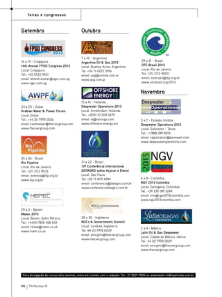 indicadores tn
feiras e congressos

Setembro

16 a 19 - Cingapura
14th Annual FPSO Congress 2013
Local: Cingapura
Tel.: +65 6722 9451
email: dinesh.kumar@iqpc.com.sg
www.iqpc.com.sg

Outubro

7 a 10 - Argentina
Argentina Oil & Gas 2013
Local: Buenos Aires, Argentina
Tel. +54 11 4322 0916
email: aog@uniline.com.ar
www.aog.com.ar

29 a 31 - Brasil
OTC Brasil 2013
Local: Rio de Janeiro
Tel.: (21) 2112 9000
email: otcbrasil@ibp.org.br
www.otcbrasil.org/2013

Novembro
23 a 25 - Dubai
Arabian Water & Power Forum
Local: Dubai
Tel.: +44 20 7978 0336
email: kwetselaar@thecwcgroup.com
www.thecwcgroup.com

24 a 26 - Brasil
Rio Pipeline
Local: Rio de Janeiro
Tel.: (21) 2112 9033
email: eventos@ibp.org.br
www.ibp.org.br

29 a 2 - Barein
Mepec 2013
Local: Barein, Golfo Pérsico
Tel.: +44(0) 7818 458 634
email: Hisae@inami.co.uk
www.inami.co.uk

15 a 16 - Holanda
Deepwater Operations 2013
Local: Amsterdam, Holanda
Tel.: +0031 10 209 2675
email: ls@navingo.com
www.offshore-energy.biz

21 e 22 - Brasil
13ª Conferência Internacional
DATAGRO sobre Açúcar e Etanol
Local: São Paulo
Tel: +55 11 4191 6994
email: conferencia@datagro.com.br
www.conferenciadatagro.com.br

28 a 30 - Inglaterra
NOCs & Governments Summit
Local: Londres, Inglaterra
Tel. 44 20 7978 0029
email: emcginn@thecwcgroup.com
www.thecwcgroup.com

5 a 7 - Estados Unidos
Deepwater Operations 2013
Local: Galveston - Texas
Tel.: +1 888 299 8016
email: registration@pennwell.com
www.deepwateroperations.com

6 a 8 - Colombia
NGV 2013 Colombia
Local: Cartagena, Colombia
Tel.: +39 335 189 3249
email: info@ngv2013colombia.com
www.ngv2013colombia.com

2 a 4 - México
Latin Oil & Gas Deepwater
Local: Cidade do México, néxico
Tel.: 44 20 7978 0029
email: emcginn@thecwcgroup.com
www.thecwcgroup.com

Para divulgação de cursos e/ou eventos, entre em contato com a redação. Tel.: 21 3221-7500 ou webmaster-tn@tnpetroleo.com.br
194

TN Petróleo 91

 
