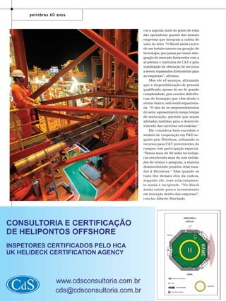 Foto: Stéferson Faria, Agência Petrobras

petrobras 60 anos

52

TN Petróleo 91

cos a superar, tanto do ponto de vista
das operadoras quanto das demais
empresas que integram a cadeia de
valor do setor. “O Brasil ainda carece
de um fortalecimento na geração de
tecnologia, que passa por maior integração do mercado fornecedor com a
academia e institutos de C&T e pela
viabilidade da obtenção de recursos
a serem repassados diretamente para
as empresas”, afirmou.
Mas ele vê avanços, afirmando
que a disponibilização de pessoal
qualificado, apesar de ser de grande
complexidade, pois envolve deficiências de formação que vêm desde o
ensino básico, está sendo equacionada. “O fato de os empreendimentos
do setor apresentarem longo tempo
de maturação, permite que sejam
adotadas medidas para o desenvolvimento das carreiras necessárias.”
Ele considera bem-sucedido o
modelo de cooperação em P&D seguido pela Petrobras, utilizando os
recursos para C&T provenientes de
campos com participação especial.
“Temos mais de 50 redes tecnológicas envolvendo mais de cem entidades de ensino e pesquisa, a maioria
desenvolvendo projetos relacionados à Petrobras.” Mas quando se
trata dos demais elos da cadeia,
segundo ele, esse relacionamento ainda é incipiente. “No Brasil
ainda existe pouco investimento
em inovação dentro das empresas”,
conclui Alberto Machado.

 