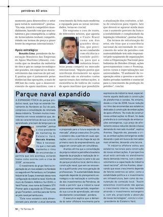 petrobras 60 anos
momento para desenvolver o setor
para torná-lo sustentável”, pontua.
“Ou seja, torná-lo competitivo mundialmente, fazendo com que seus estaleiros e, por consequência, a cadeia
de fornecedores tenham competitividade em termos de preço e prazo
frente às empresas internacionais.”

Apoio estratégico
Ronaldo Lima, presidente da Associação Brasileira das Empresas
de Apoio Marítimo (Abeam), concorda que os desafios da indústria
de óleo e gás no campo tecnológico
são grandes, em especial no desenvolvimento das reservas do pré-sal.
E pontua que é justamente pelas
distâncias das operações, a mais de
300 km da costa, que o desenvolvimento do apoio marítimo, com o

crescimento da frota mais moderna
e equipada para as novas necessidades, torna-se crucial.
Ele engrossa o coro de vozes,
de diferentes setores, que aponta
o Custo Brasil
como um dos
grandes desafios, que precisa ser combatido
com eficiência e
vontade política, para que a
indústria brasileira possa competir no mercado
internacional. “Alguns pontos que
interferem diretamente no apoio
marítimo são os elevados custos
operacionais das embarcações, a
inexistência de índices de custos
do apoio marítimo que possibilite

A expansão física do parque produtivo naval, que hoje se estende literalmente do Nordeste ao Sul do país,
comprova a consolidação da retomada
dessa indústria. “Existem muitos investimentos em novos estaleiros que, devido às características de sua curva de
aprendizado, precisam de tempo para se
consolidar”, pontua
o vice-presidente
de marketing do
E s t a l e i ro Va rd ,
Marcelo Arantes.
“Mas é necessário que o mercado
mantenha o ritmo
de encomendas e
permita que isto aconteça, evitando
hiatos como ocorreu com a crise de
2008”, acrescenta.
O investimento do grupo Vard na implantação de um novo estaleiro no Nordeste
e o segundo em Pernambuco, no Complexo
Industrial de Suape, é exemplo dessa nova
configuração da indústria naval. Vizinho de
muro do Estaleiro Atlântico Sul (EAS), o
Vard Promar, novo nome do Estaleiro STX
Promar após a aquisição do STXosv pelo
grupo Fincantieri, contribui para dar forma
ao polo naval pernambucano.
“Este novo estaleiro está dimensionado para atender a atual demanda
58

TN Petróleo 91

Foto: Divulgação Vard

Parque naval expandido

e preparado para a futura expansão do
mercado”, afiança o executivo. Em junho,
o estaleiro deu a partida em suas operações, com o corte da chapa de aço do
primeiro navio do empreendimento, que
segue em construção em simultâneo.
Arantes afirma que a consolidação
da própria indústria petrolífera brasileira
depende da projeção e realização de investimentos contínuos no setor e do uso
do parque produtivo local, dentre eles a
construção naval, que vem se renovando e qualificando uma nova geração de
profissionais. “A sustentabilidade dessa
expansão depende do planejamento estratégico e da realização e continuidade dos investimentos da Petrobras, de
modo a permitir que a indústria naval
possa avançar neste período, respeitando sua curva de aprendizado, até estar
devidamente consolidada”, pondera.
O executivo explica que a demanda do setor offshore movimenta parte

a atualização dos contratos, a falta de estaleiros para reparo, fato
que deverá se agravar ainda mais
com o aumento previsto da frota e
a instabilidade e complexidade da
legislação tributária”, pontua Lima.
Em termos de estruturação do
setor, ele frisa que a consciência
nacional da necessidade do crescimento do setor de petróleo com
sustentabilidade tem sido responsável pelo surgimento de organizações
como a Organização Nacional para
Indústria do Petróleo (Onip), ações
governamentais como o Prominp,
novos cursos e especializações nas
universidades. “O ambiente de cooperação entre o governo e as entidades privadas também é essencial
para o crescimento da produção do
petróleo”, conclui.
expressiva da indústria naval, especialmente aquela dedicada à construção
de plataformas e sondas. No entanto,
desde a crise de 2008, houve redução
no ritmo das encomendas aos estaleiros
dedicados à construção de embarcações
de apoio offshore. “Ao invés de construir
novas embarcações no Brasil, foi dada
preferência à contratação de embarcações estrangeiras, cujo preço de afretamento estava reduzido devido à baixa
demanda do mercado mundial”, explica
Arantes. Segundo ele, passada a crise, as embarcações estrangeiras estão
deixando o país em busca de mercados
mais atraentes, deixando uma lacuna.
“A indústria offshore voltou aos
estaleiros nacionais para construção
de novas embarcações. A perspectiva
atual está centrada no atendimento
desta demanda interna, com o desenvolvimento e a capacitação da indústria
naval nacional”, afirma Arantes, observando que esse crescimento depende
de fatores externos ao setor, como a
estabilidade política e o investimento
em infraestrutura, bem como da manutenção do conteúdo local. “Assim
estaremos incentivando não apenas
o crescimento interno, mas também
atraindo o investimento estrangeiro
e, com ele, propiciando a absorção
de novas tecnologias”, conclui o vice-presidente do Estaleiro Vard.

 