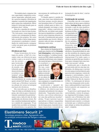 Visão de futuro da indústria de óleo e gás

“No modelo atual, a empresa tem
sua capacidade competitiva seriamente impactada, sobretudo quando o governo impede a Petrobras de
repassar o aumento das importações
para o preço dos combustíveis. Talvez
esteja aí o principal desafio para os
próximos anos”, afirma.
Para ele, a questão do conteúdo
local pode ser vista de duas formas.
“No curto prazo, causa impacto nos
custos e nos cronogramas de desenvolvimento dos projetos. Por outro
lado, no médio e talvez longo prazo,
vai promover a produção e consolidação de conhecimento e preparar
o setor em geral, para os próximos
anos”, analisa.

Eficiência em foco
“Como fornecedora de tecnologia de ponta, a SAP vê a inovação como um diferencial para
ajudar o país a se projetar como
um dos principais fornecedores de petróleo
do mundo, contribuindo para o
desenvolvimento
econômico sustentável”, afirma
Valéria Sosk a,
vice-presidente de vendas da gigante alemã SAP Brasil, reconhecendo que a Petrobras é pioneira
na adoção de novas tecnologias
em busca de eficiência.
Ela concorda que os desafios,
“base de todas as atividades da empresa, são críticos para o desenvolvimento sustentável da petroleira”,
assim como a falta de mão de obra
qualificada em diversos níveis. Por
isso considera fundamental aprimorar o modelo de cooperação. “É um
modelo bem-sucedido na formação
de infraestrutura e na garantia dos

mecanismos de viabilização de recursos”, avalia.
“O desafio agora é a gestão da
rede, para fazer essa infraestrutura
funcionar, porque envolve players
sem hierarquia entre si. É necessário
grande cuidado para se obter o resultado desejado, em tempo e custo
negociado”, afirma a executiva da
SAP Para ela, um debate mais amplo
.
dos marcos regulatórios e a participação de outras empresas atuantes no
mercado é fundamental para gerar
oportunidades que levem o Brasil a
assumir, cada vez mais, um papel de
liderança neste setor.

Investimento contínuo
Para o diretor de Marketing da Sisgraph para América do Sul, Fernando
Luis Schmiegelow, outra empresa de
base tecnológica, “o contínuo investimento em P&D, aliado às políticas de
conteúdo local formam uma composição essencial para o desenvolvimento econômico e
social do Brasil”.
Por isso, considera vital a empresa colocar em
prática os investimentos previstos
no seu plano de
negócios, de forma a assegurar a competitividade do
setor offshore brasileiro.
Lembrando o ‘apagão’ de
duas décadas na indústria naval
e offshore, ele observa que essa
retomada naturalmente traz alguns
obstáculos. “Superados esses obstáculos, com certeza voltaremos a
ser uma das potências mundial”,
afirma. “O que é preciso é que as
operadoras e demais companhias
venham para o Brasil com uma visão de longo prazo, trazendo tecnologia e know-how e investindo na

formação de mão de obra”, conclui
Schmiegelow.

Combinação de sucesso
Concorda com ele o vice-presidente sênior da Aveva para a América
Latina, Santiago Pena, apontando
inovação e mão de obra qualificada como os fatores chaves para o
fenômeno do Brasil importador de
combustíveis para
o país autossuficiente e exportador de petróleo.
“Esse fenômeno
demanda uma
mudança de mentalidade organizacional, aumento na
eficiência e da produtividade de cada
um dos membros da empresa para
que ela atinja níveis de excelência
internacional. É aí onde o país e a
indústria em geral têm que investir e
focar para conseguir fazer essa transição com sucesso”, afirma.
Lembrando que o desafio do
pré-sal ainda está em uma fase embrionária, ele afiança que o sucesso
do setor passa invariavelmente pela
parceria entre empresas, centros de
pesquisa e universidades, como é
o caso da Petrobras com a Universidade Federal do Rio de Janeiro
(UFRJ). “A combinação de fatores
como essa integração entre academia e cadeia produtiva é que levam
historicamente um segmento ao
sucesso”, frisa.
“A parceria e participação das
universidades, centros de pesquisa, empresas de tecnologia, conjuntamente com a Petrobras tem sido
e continua sendo um modelo fundamental para manter a evolução
acelerada que a indústria precisa
para atingir as metas dos próximos
anos”, completa.

Elastômero Securit 2®

Tecnologia pioneira e líder. Agregando valor
na proteção anticorrosiva de ﬂanges e válvulas.

TN Petróleo 91

Tel.: +5521 2215-4760 • Fax: +5521 2215-4759 • mtinoco@tinocoanticorrosao.com.br • www.tinocoanticorrosao.com.br

69

 