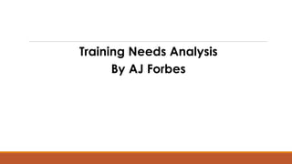 Training Needs Analysis
By AJ Forbes
 