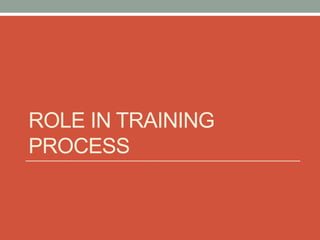 ROLE IN TRAINING
PROCESS
 