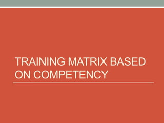 TRAINING MATRIX BASED
ON COMPETENCY
 