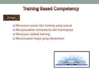 Fungsi
 Menyusun posisi dan training yang sesuai
 Menyesuaikan kompetensi dan trainingnya
 Menyusun jadwal training
 Merumuskan biaya yang dibutuhkan
 