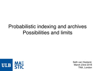Probabilistic indexing and archives
Possibilities and limits
Seth van Hooland,
March 23nd 2018
TNA, London
 