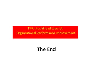 TNA should lead towards
Organsational Performance Improvement



             The End
 